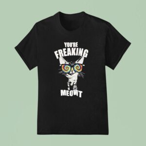Cat You Re Freaking Meow T Shirt
