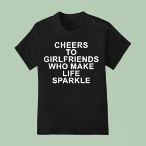 Cheers To Girlfriends Who Make Life Sparkle T Shirt