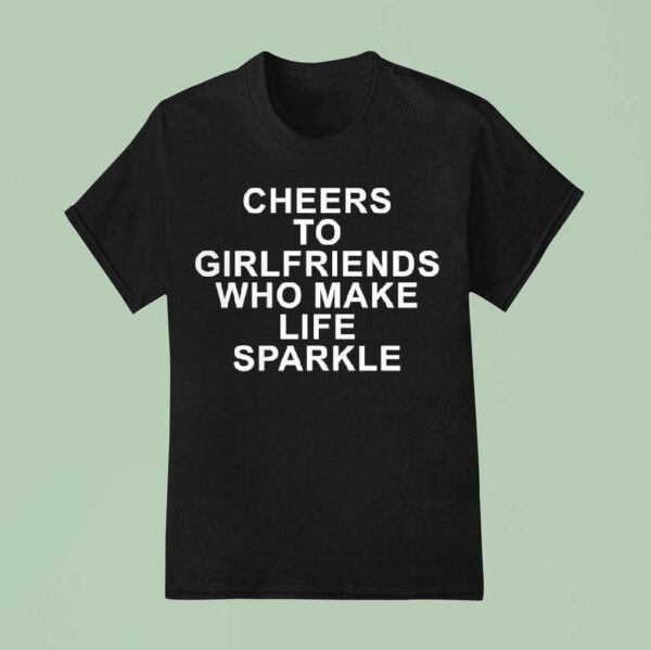 Cheers To Girlfriends Who Make Life Sparkle T Shirt