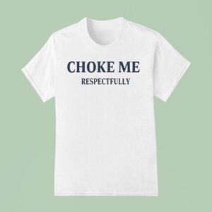 Choke Me Respectfully T Shirt