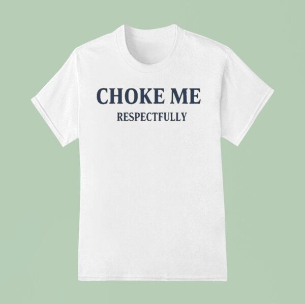 Choke Me Respectfully T Shirt