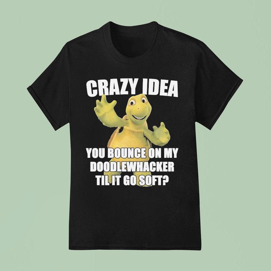 Crazy Idea You Bounce On My Doodlewacker Till It Go Soft Turtle T Shirt