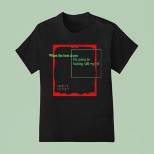 Cruelty Squad When The Beat Drops I M Going To Fucking Kill Myself T Shirt