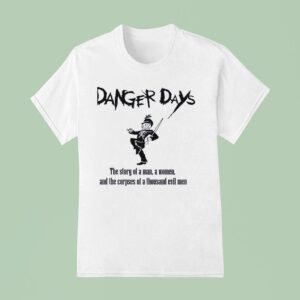 Danger Days The Story Of A Man A Women And The Corpses Of A Thousand Evil Men T Shirt