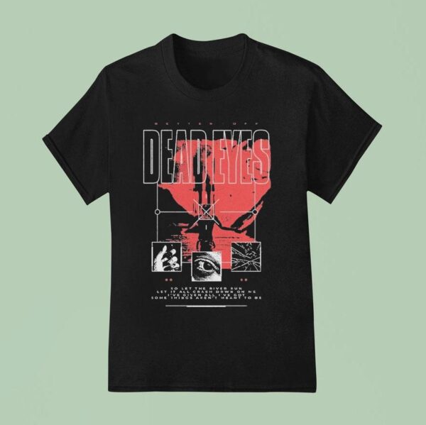 Dead Eyes Better Off T Shirt