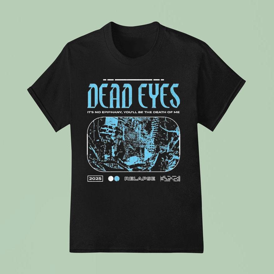 Dead Eyes Relapse It S Not Epiphany You Ll Be The Death Of Me T Shirt