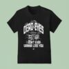 Dead Eyes Take Me To I Don T Ever Wanna Lose You T Shirt