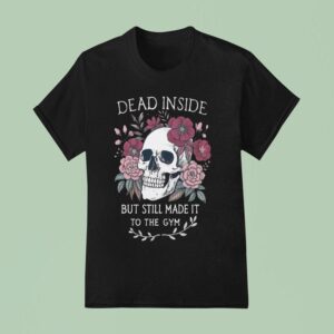 Dead Inside But Still Made It To The Gym T Shirt