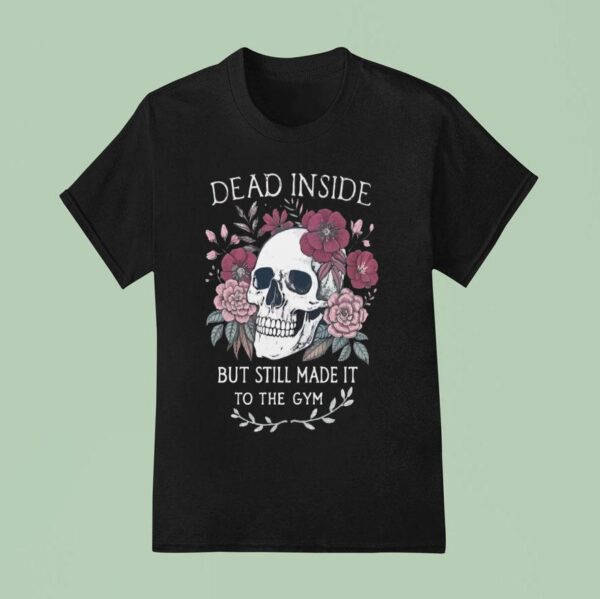 Dead Inside But Still Made It To The Gym T Shirt
