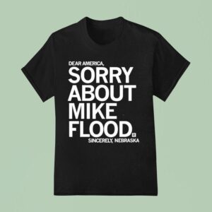 Dear America Sorry About Mike Flood Sincerely Nebraska T Shirt
