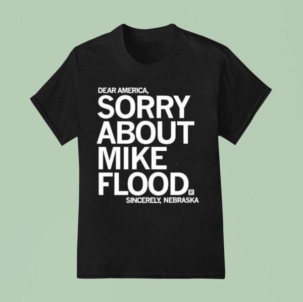 Dear America Sorry About Mike Flood Sincerely Nebraska T Shirt