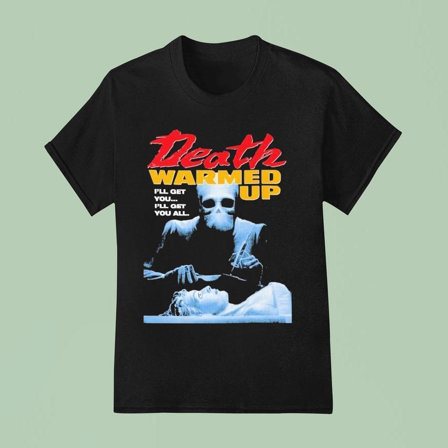 Death Warmed Up I Ll Get You I Ll Get You All T Shirt