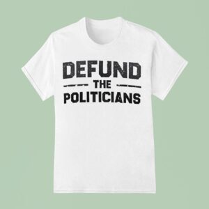 Defund The Politicians T Shirt