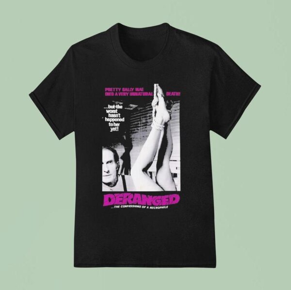 Deranged Pretty Sally Mae Died A Very Unnatural Death But The Worst Hasn T Happened To Her Yet The Confessions Of Necrophile T Shirt