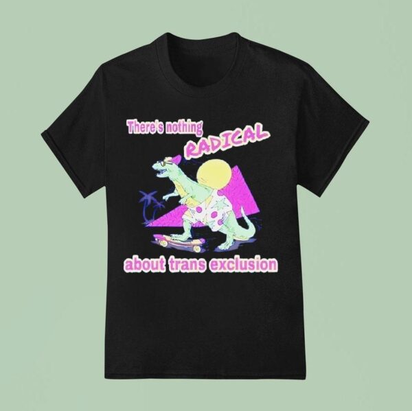 Dinosaur On A Skateboard There S Nothing Radical About Trans Exclusion T Shirt