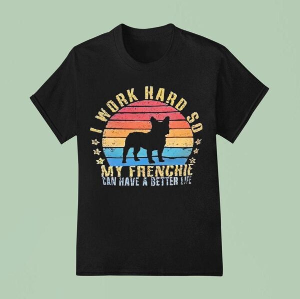 Dog I Work Hard So My Frenchie Can Have A Better Life Vintage T Shirt