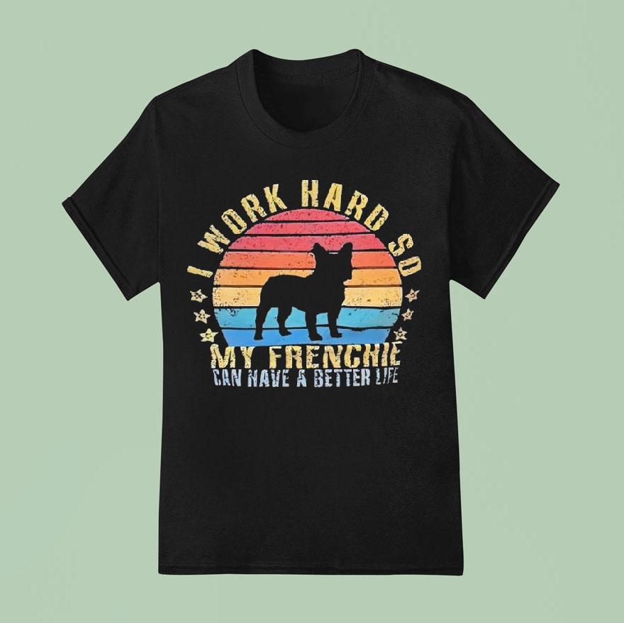 Dog I Work Hard So My Frenchie Can Have A Better Life Vintage T Shirt