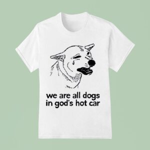 Dog We Are All Dogs In God S Hot Car T Shirt