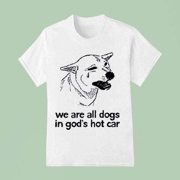 Dog We Are All Dogs In God S Hot Car T Shirt