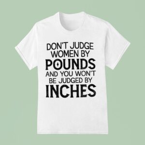 Don T Judge Women By Pounds And You Won T Be Judged By Inches T Shirt