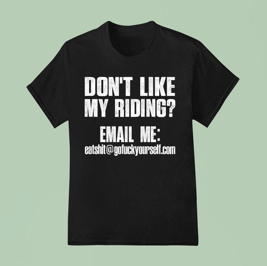 Don T Like My Riding Email Me Email Protected Biker T Shirt