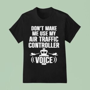 Don T Make Me Use My Air Traffic Controller Voice Flight Plane T Shirt