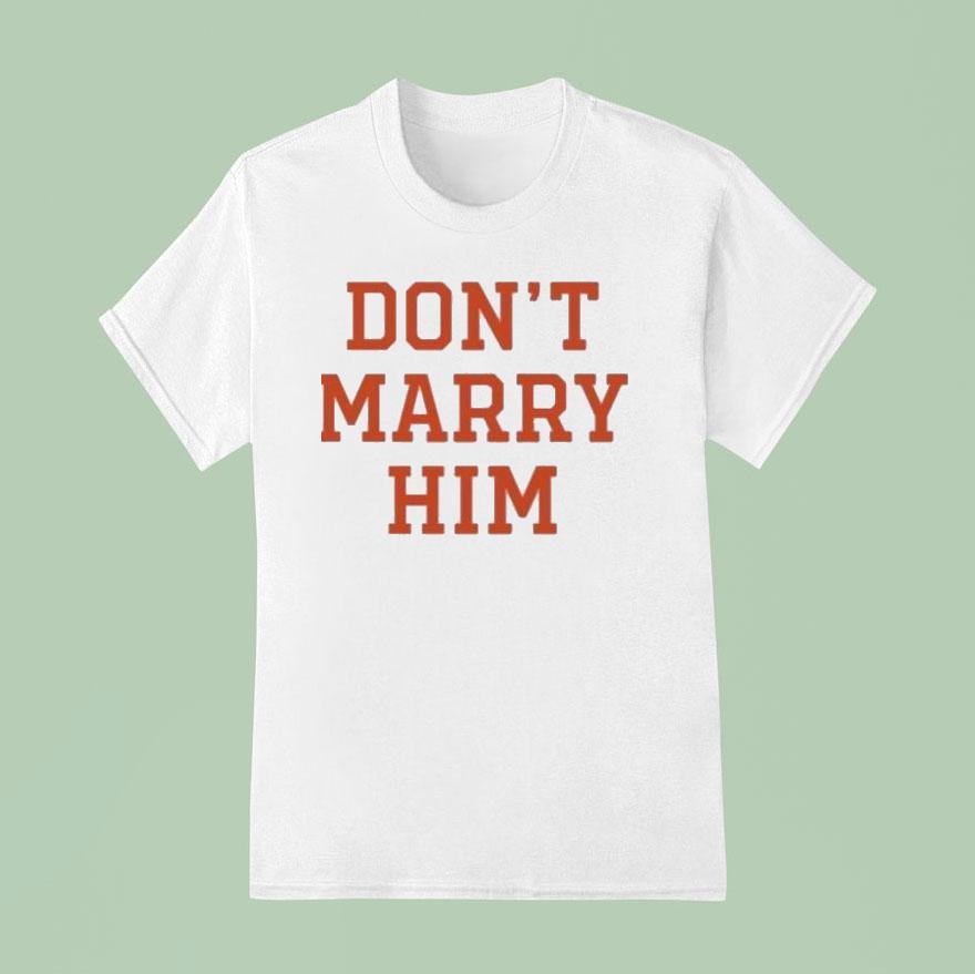Don T Marry Him T Shirt