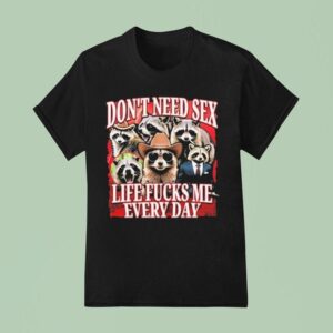 Don T Need Sex Life Fucks Me Every Day Raccoon T Shirt
