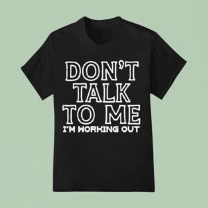 Don T Talk To Me I M Working Ou T Shirt