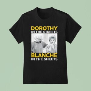 Dorothy In The Streets Blanche In The Sheets T Shirt