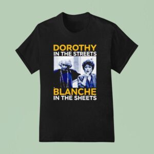 Dorothy Zbornak In The Streets And Blanche Devereaux In The Sheets T Shirt