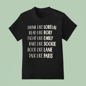 Drink Like Lorelai Read Like Rory Fight Like Emily Bake Like Sookie Rock Like Lane Talk Like Paris T Shirt