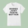 Dudes Just Taste Better T Shirt