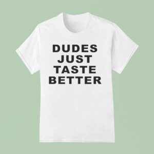 Dudes Just Taste Better T Shirt