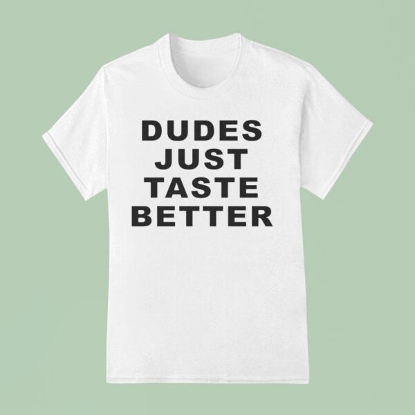 Dudes Just Taste Better T Shirt