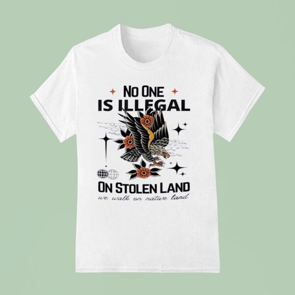 Eagles No One Is Illegal On Stolen Land We Walk On Native Land T Shirt