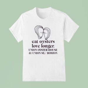 Eat Oysters Love Longer Union Oyster House Union St Boston T Shirt
