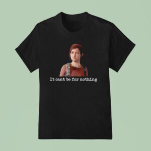 Ellie Williams It Can T Be For Nothing T Shirt