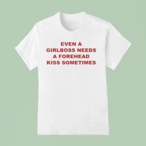 Even A Girlboss Needs A Forehead Kiss Sometimes T Shirt