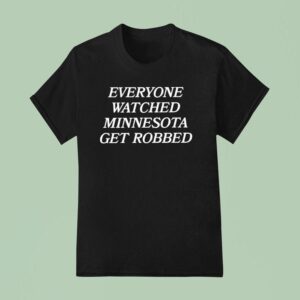 Everyone Watched Minnesota Get Robbed New T Shirt