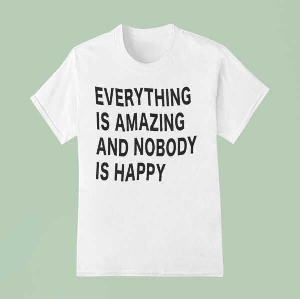 Everything Is Amazing And Nobody Is Happy T Shirt