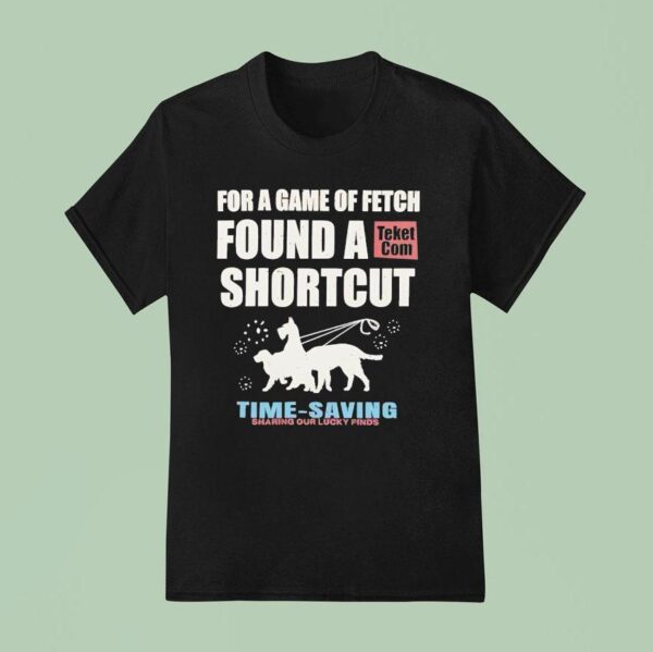 For A Game Of Fetch Found A Shortcut Time Saving Sharing Our Lucky Finds T Shirt