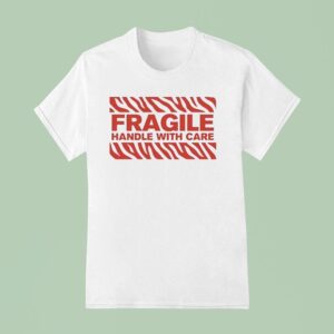 Fragile Handle With Care T Shirt