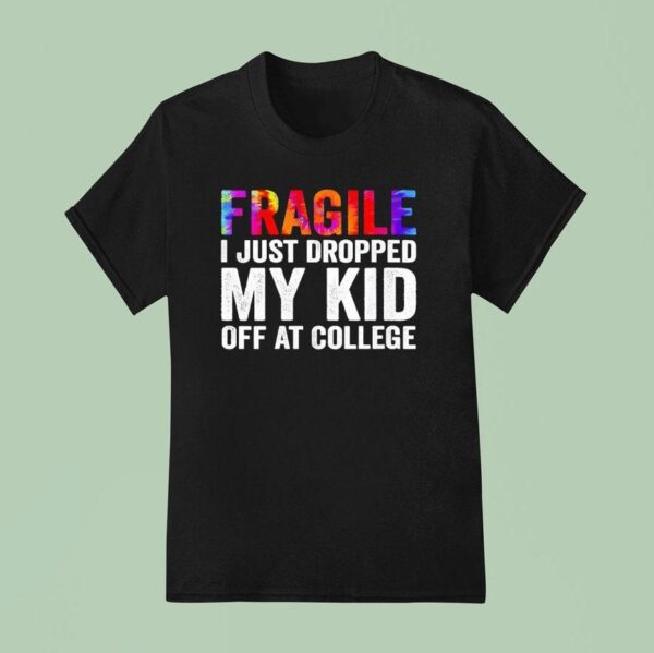 Fragile I Just Dropped My Kid Off At College New T Shirt