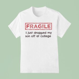 Fragile I Just Dropped My Son Off At College T Shirt