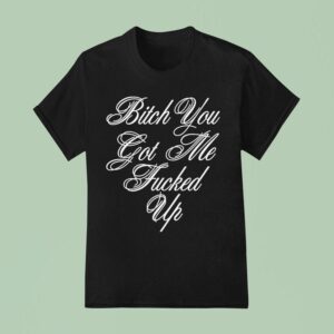 G Eazy Bitch You Got Me Fucked Up T Shirt