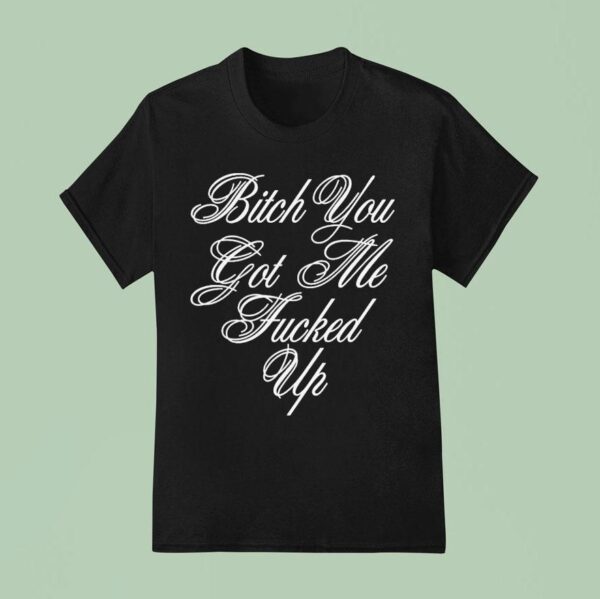 G Eazy Bitch You Got Me Fucked Up T Shirt