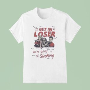Get In Loser We Re Going Slashing Halloween T Shirt