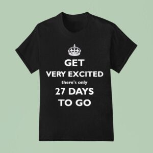 Get Very Excited There S Only Days To Go T Shirt