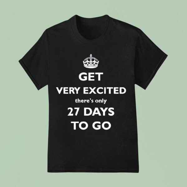 Get Very Excited There S Only Days To Go T Shirt